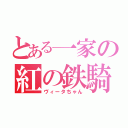 とある一家の紅の鉄騎（ヴィータちゃん）