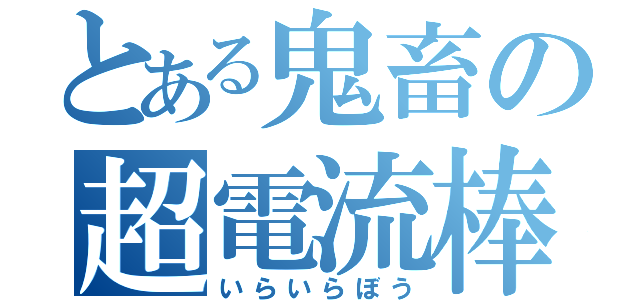 とある鬼畜の超電流棒（いらいらぼう）