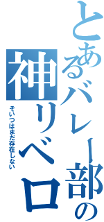 とあるバレー部の神リベロ（そいつはまだ存在しない）