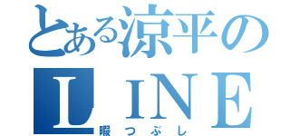 とある涼平のＬＩＮＥ（暇つぶし）