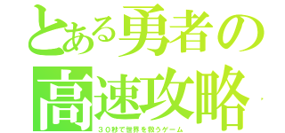 とある勇者の高速攻略（３０秒で世界を救うゲーム）