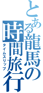 とある龍馬の時間旅行（タイムスリップ）