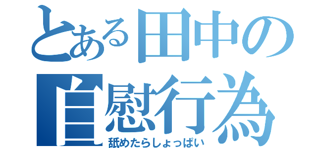 とある田中の自慰行為（舐めたらしょっぱい）