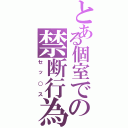 とある個室での禁断行為（セッ○ス）