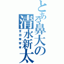 とある鼻大の清水新太Ⅱ（言語障害者）