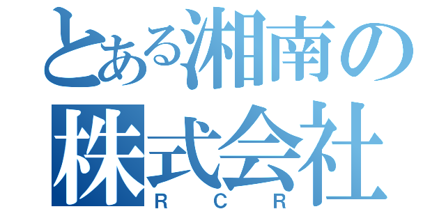 とある湘南の株式会社（ＲＣＲ）