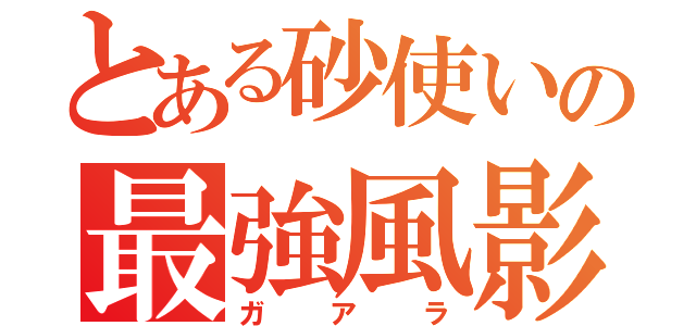 とある砂使いの最強風影（ガアラ）