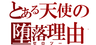 とある天使の堕落理由（ゼロツー）