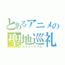 とあるアニメの聖地巡礼（ロケツーリズム）