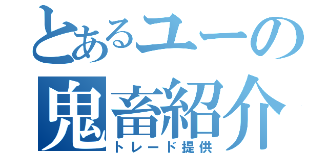 とあるユーの鬼畜紹介（トレード提供）