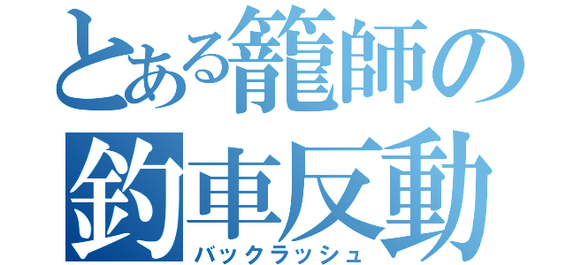 とある籠師の釣車反動（バックラッシュ）