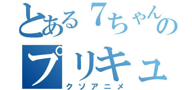 とある７ちゃんのプリキュア（クソアニメ）