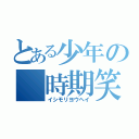 とある少年の　時期笑早（イシモリヨウヘイ）