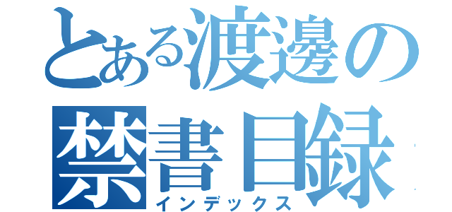 とある渡邊の禁書目録（インデックス）