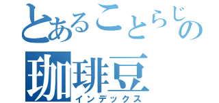 とあることらじゃの珈琲豆（インデックス）