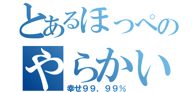 とあるほっぺのやらかい人（幸せ９９，９９％）