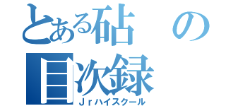 とある砧の目次録（Ｊｒハイスクール）