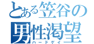 とある笠谷の男性渇望（ハードゲイ）