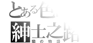 とある色團の紳士之路（戀の物語）