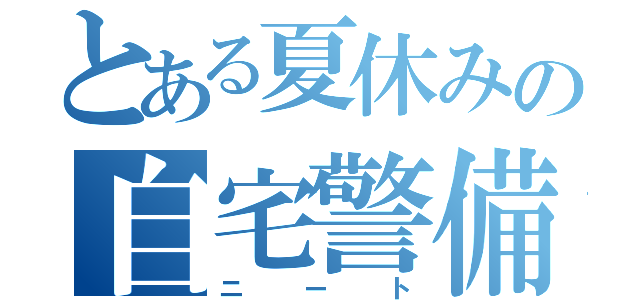 とある夏休みの自宅警備員（ニ  ー  ト）