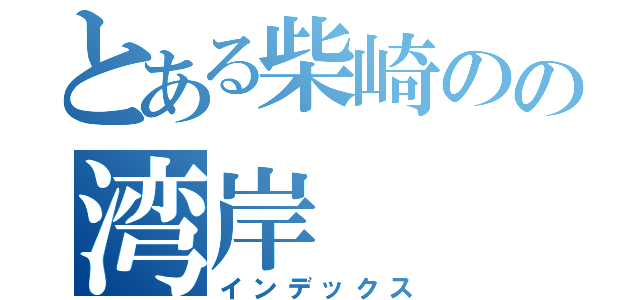 とある柴崎のの湾岸（インデックス）