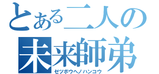 とある二人の未来師弟（ゼツボウヘノハンコウ）