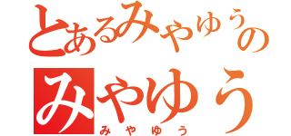 とあるみやゆうのみやゆう（みやゆう）