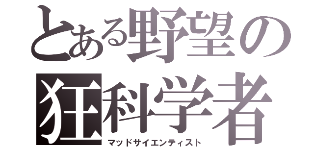 とある野望の狂科学者（マッドサイエンティスト）