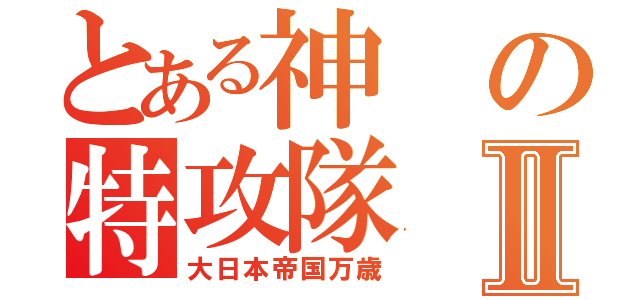 とある神の特攻隊Ⅱ（大日本帝国万歳）