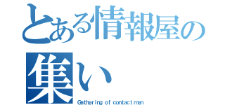 とある情報屋の集い（Ｇａｔｈｅｒｉｎｇ ｏｆ ｃｏｎｔａｃｔ ｍｅｎ）