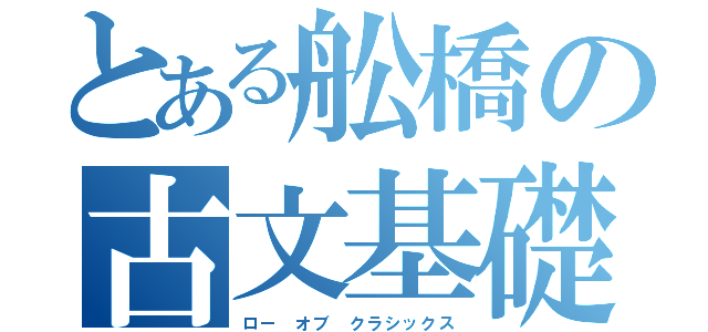 とある舩橋の古文基礎文法（ロー　オブ　クラシックス）