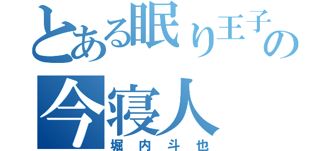 とある眠り王子の今寝人（堀内斗也）