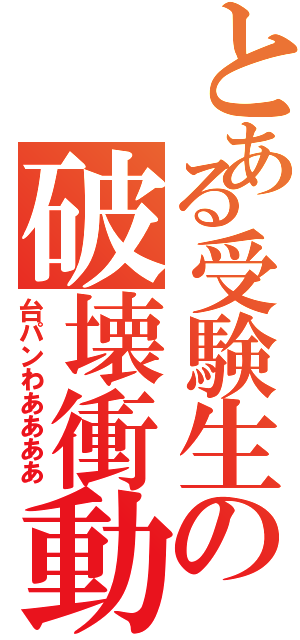 とある受験生の破壊衝動（台パンわああああ）