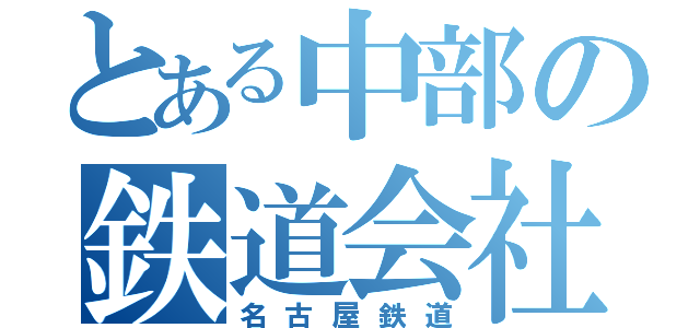 とある中部の鉄道会社（名古屋鉄道）