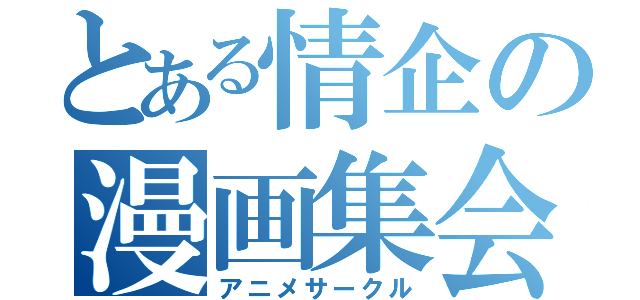 とある情企の漫画集会（アニメサークル）