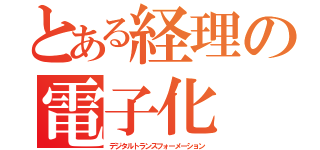 とある経理の電子化（デジタルトランスフォーメーション）