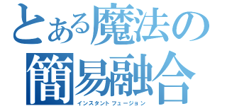 とある魔法の簡易融合（インスタントフュージョン）