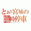 とある宮城の臨時停車（ハイランド）