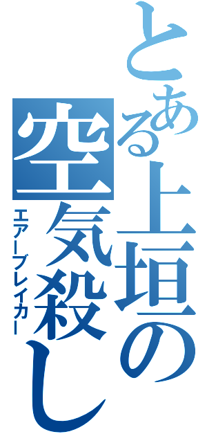 とある上垣の空気殺し（エアーブレイカー）