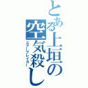 とある上垣の空気殺し（エアーブレイカー）