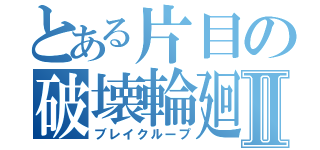 とある片目の破壊輪廻Ⅱ（ブレイクループ）