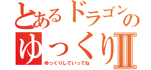 とあるドラゴンのゆっくり茶番Ⅱ（ゆっくりしていってね）