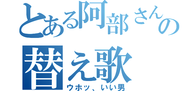 とある阿部さんの替え歌（ウホッ、いい男）