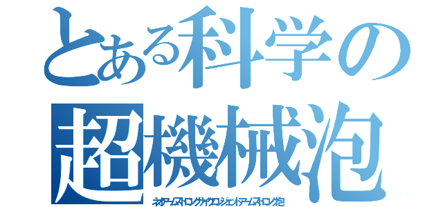 とある科学の超機械泡（ネオアームストロングサイクロンジェットアームストロング泡）