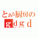 とある厨房のｇｄｇｄ雑談（フリートーク）