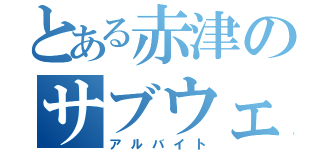 とある赤津のサブウェイ（アルバイト）