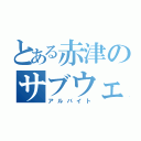 とある赤津のサブウェイ（アルバイト）