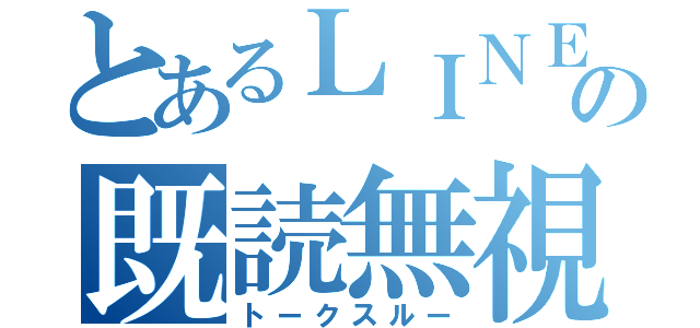 とあるＬＩＮＥの既読無視（トークスルー）