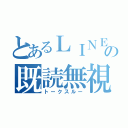 とあるＬＩＮＥの既読無視（トークスルー）