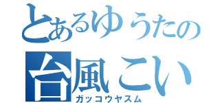 とあるゆうたの台風こいや（ガッコウヤスム）